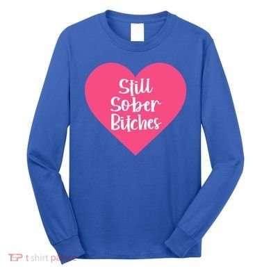 Funny Sobriety Recovery Aa Na Gift Still Sober Bitches Meaningful Gift Long Sleeve Shirt