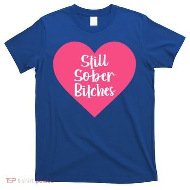 Funny Sobriety Recovery Aa Na Gift Still Sober Bitches Meaningful Gift T-Shirt