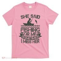 Funny She Said Fishing Or Me Sometimes I Miss Her T-Shirt thumb 0