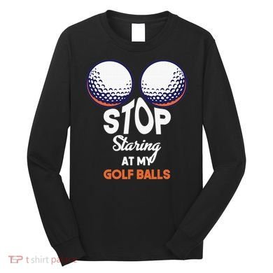 Funny Stop Staring At My Golf Balls Cute Golfing Gift Joke Long Sleeve Shirt