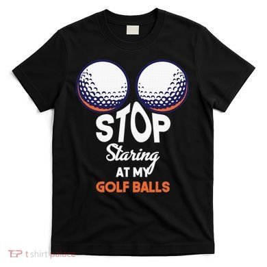 Funny Stop Staring At My Golf Balls Cute Golfing Gift Joke T-Shirt