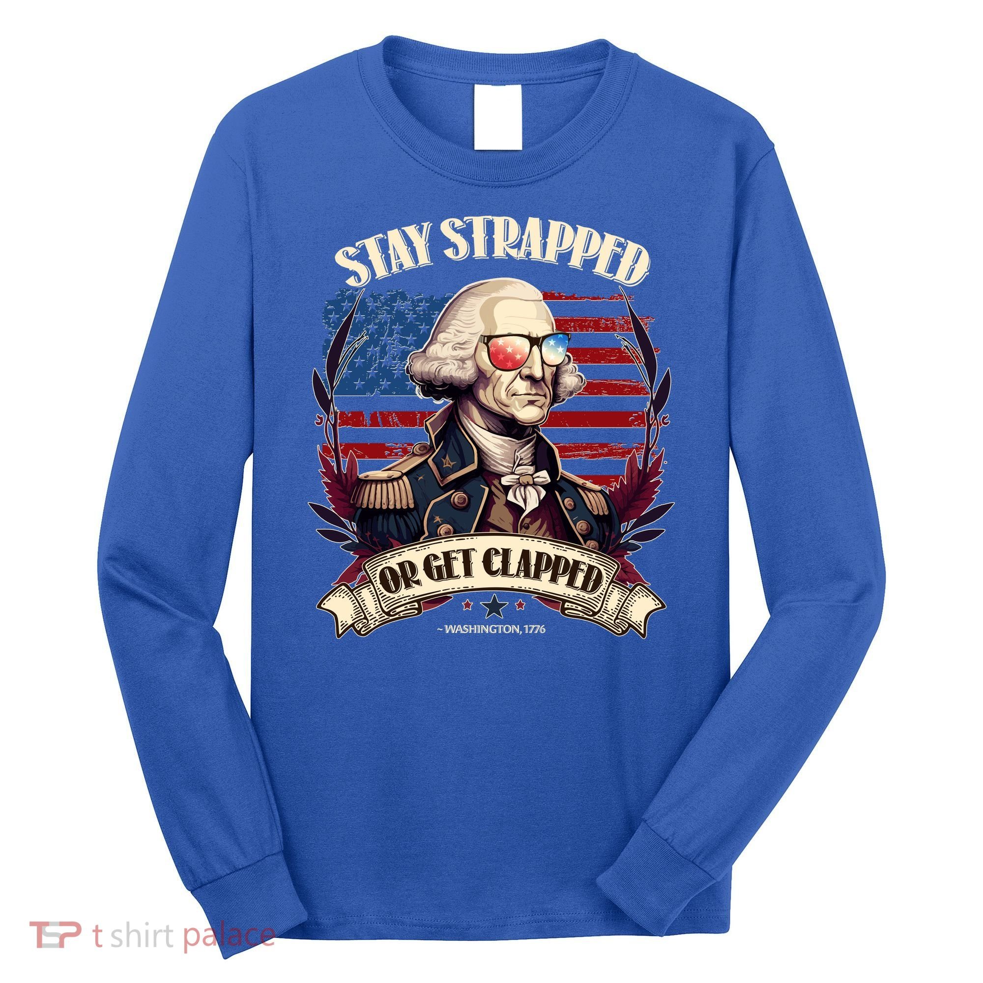 Funny Stay Strapped Or Get Clapped George Washington 1776 Long Sleeve Shirt