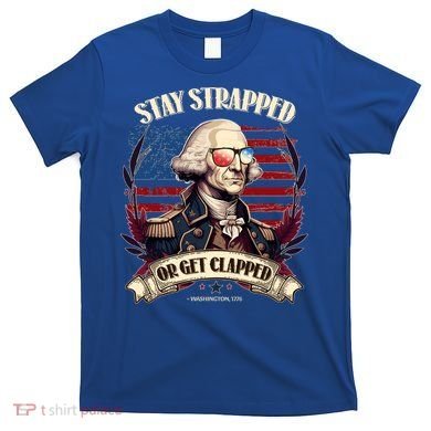 Funny Stay Strapped Or Get Clapped George Washington 1776 T-Shirt