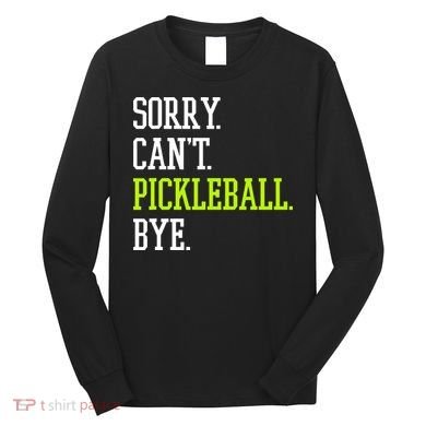 funny saying Sorry Can't Pickleball bye player Long Sleeve Shirt