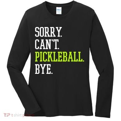 funny saying Sorry Can't Pickleball bye player Women's Long Sleeve Shirt
