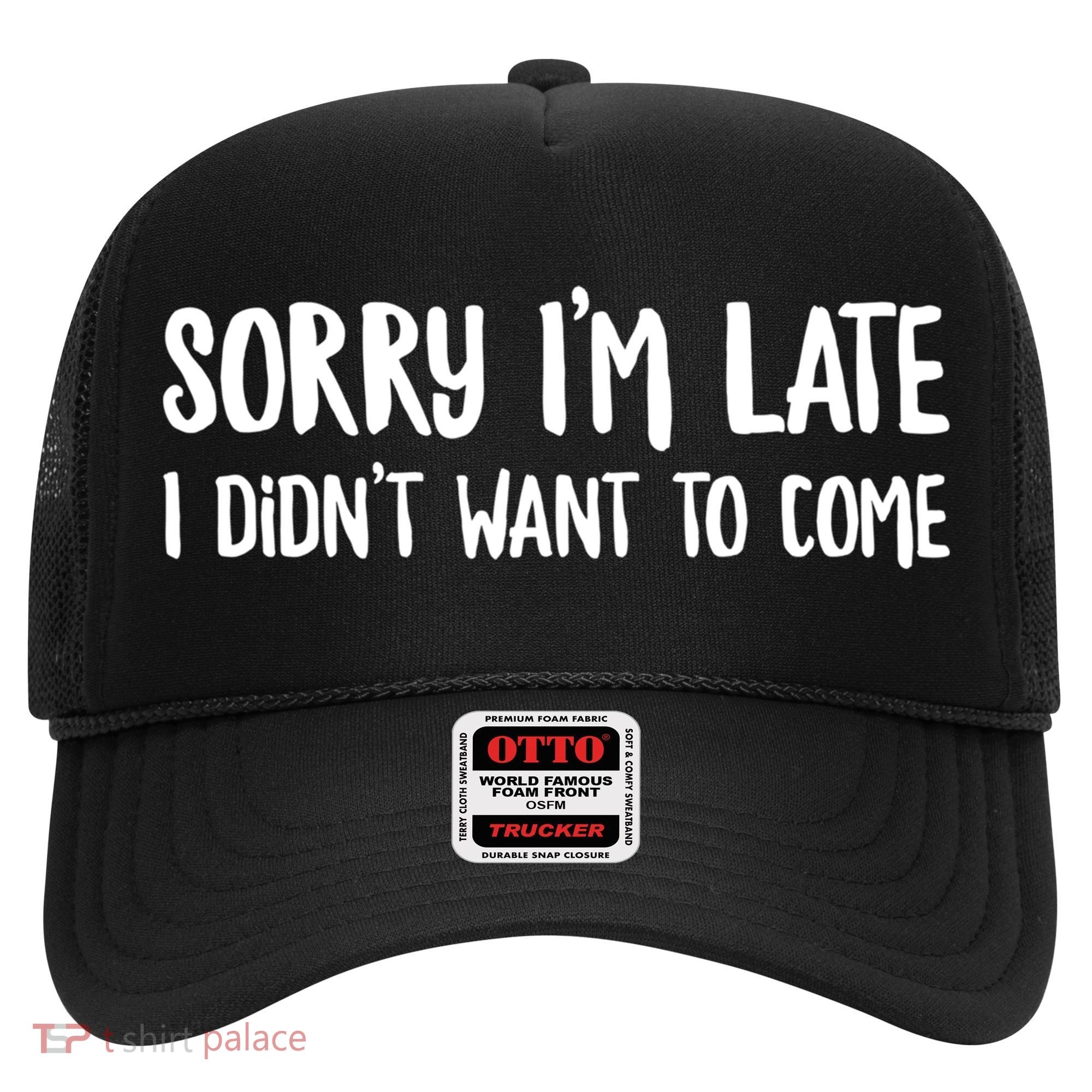 Funny Slacker Saying Sorry Im Late I Didnt Want To Come Gift Hat