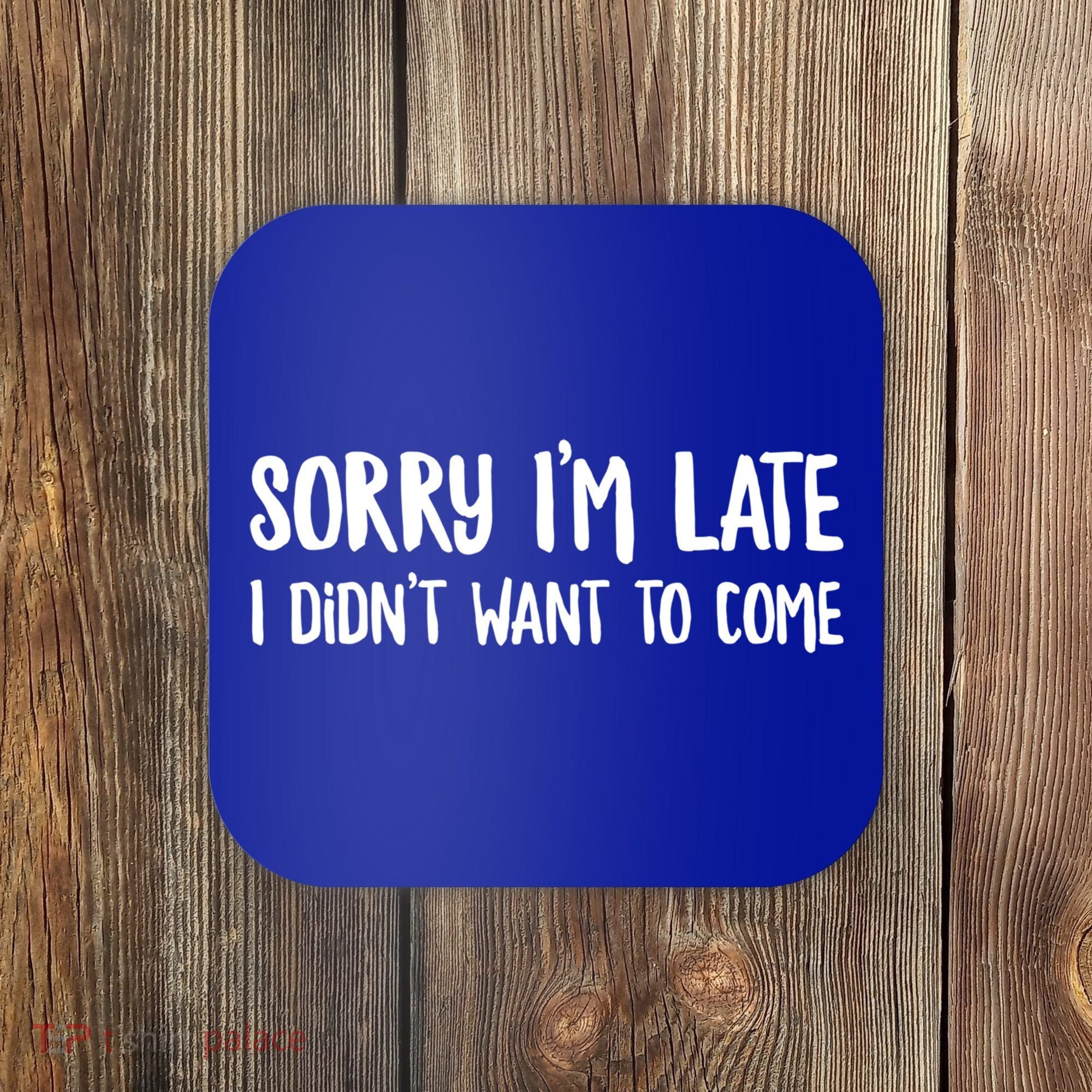 Funny Slacker Saying Sorry Im Late I Didnt Want To Come Gift Coaster