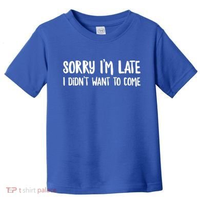 Funny Slacker Saying Sorry Im Late I Didnt Want To Come Gift Toddler T-Shirt