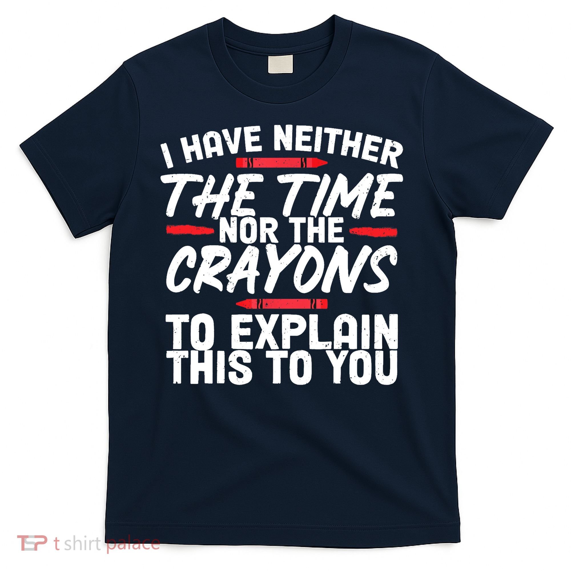 Funny Sarcasm Tee, Sarcastic Humor, Time Nor Crayons T-Shirt
