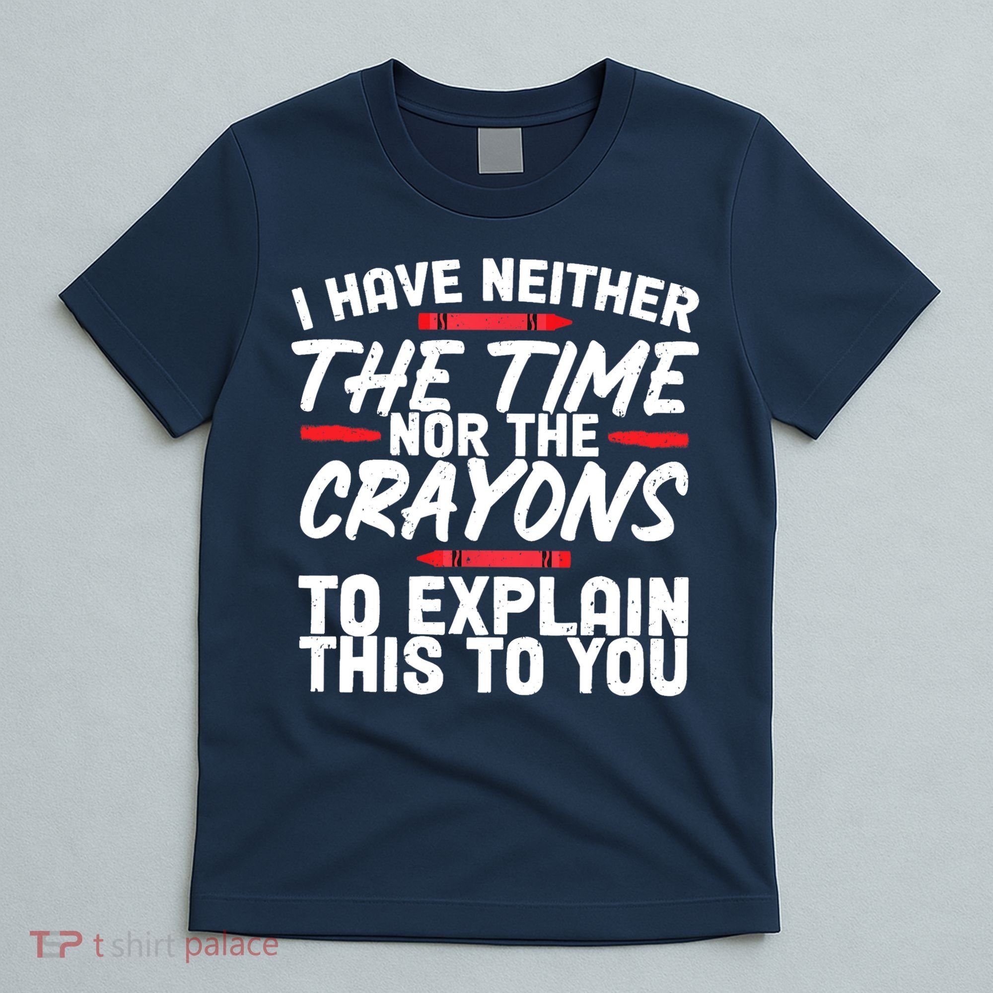 Funny Sarcasm Tee, Sarcastic Humor, Time Nor Crayons T-Shirt