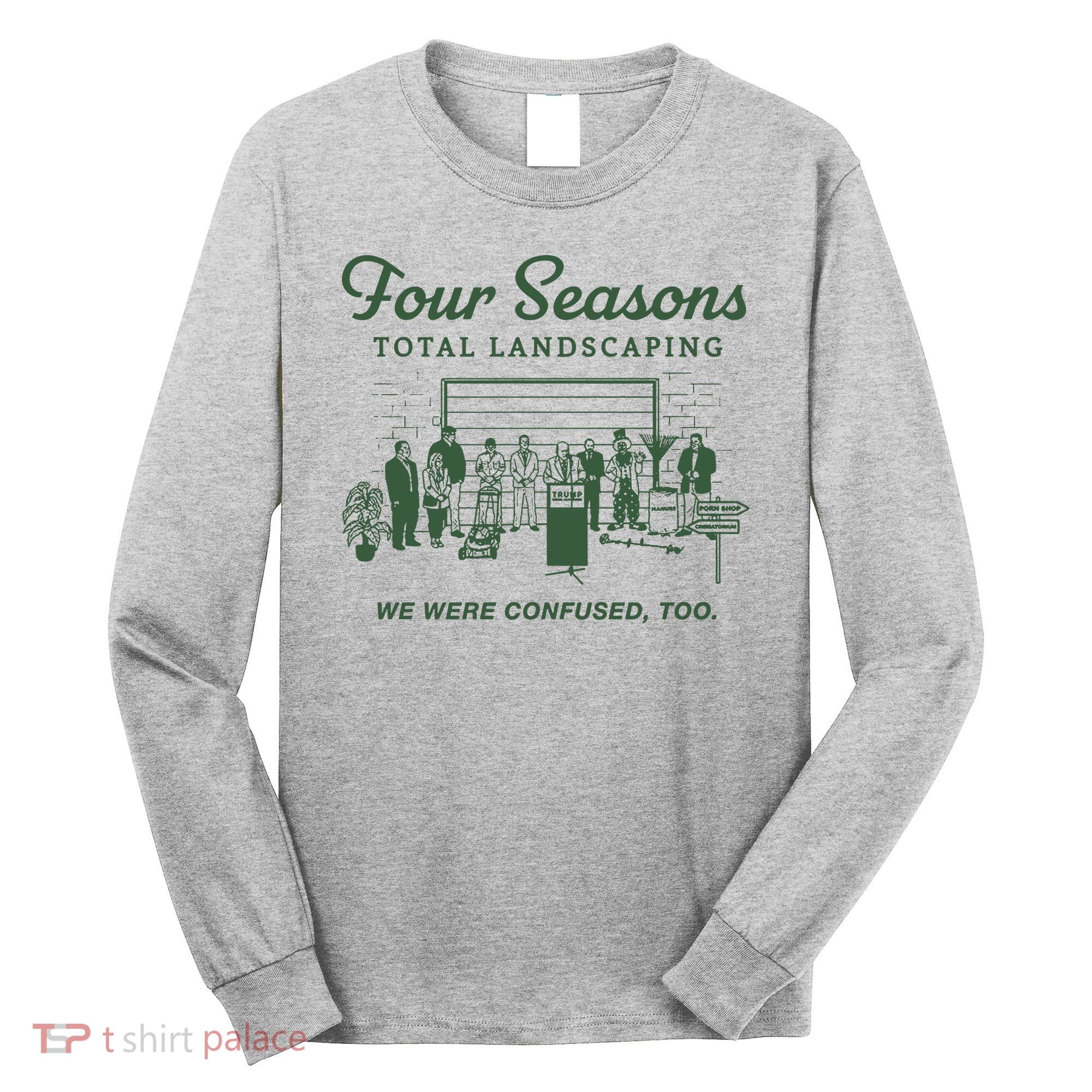 Four Seasons Total Landscaping We Were Confused Too Long Sleeve Shirt