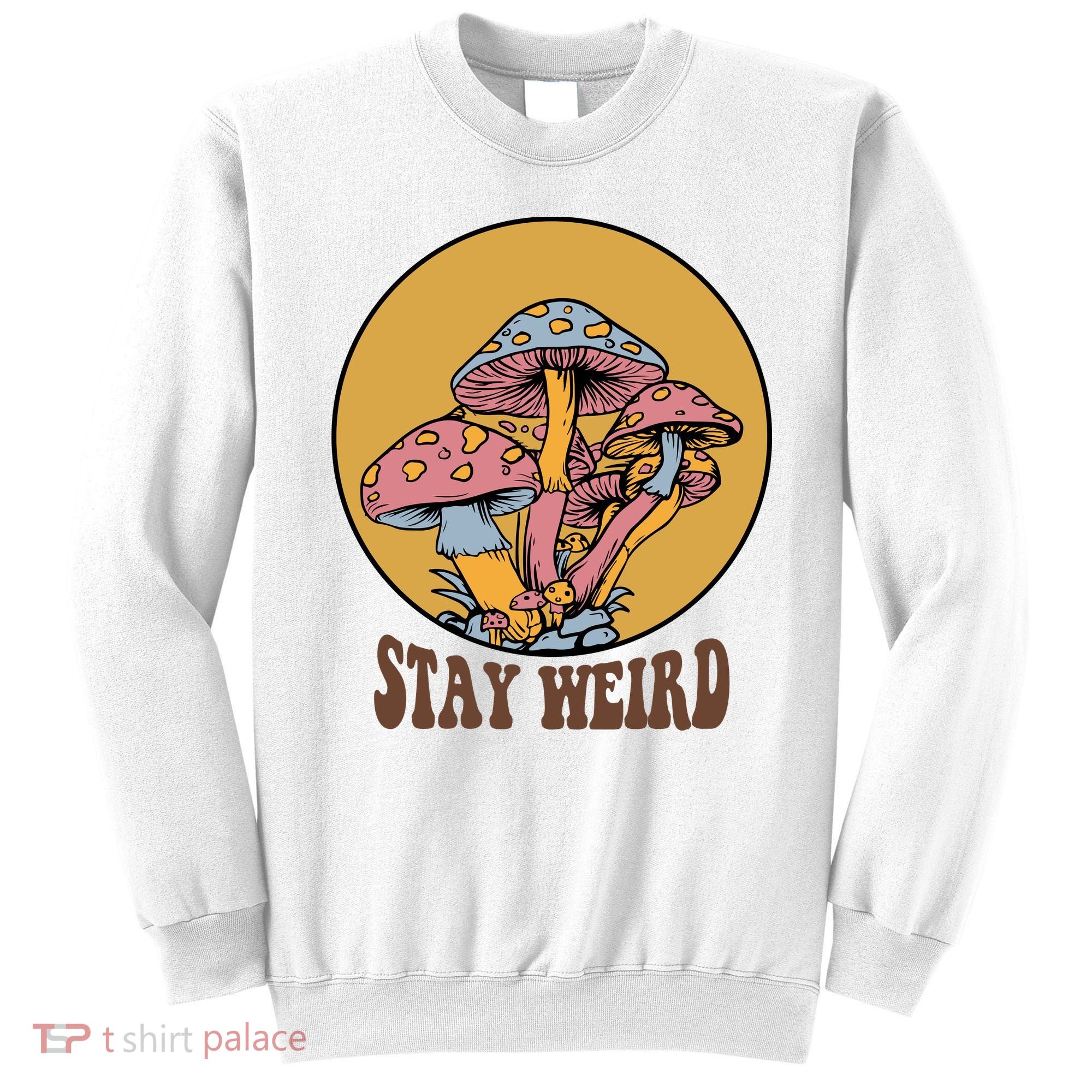 Funny Stay Weird Mushroom Meme Sweatshirt
