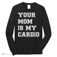 Funny Sarcastic Workout Tee Your Mom Is My Cardio Gift Long Sleeve Shirt thumb 0