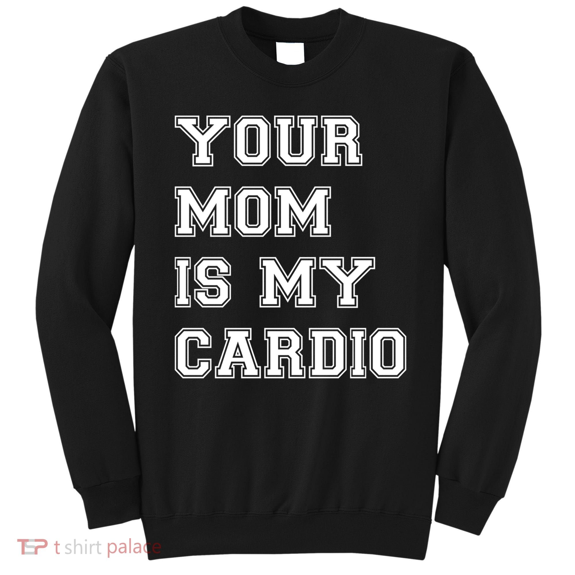 Funny Sarcastic Workout Tee Your Mom Is My Cardio Gift Sweatshirt