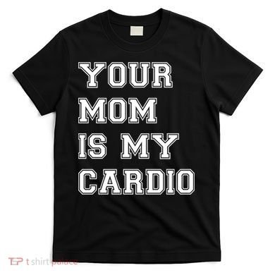 Funny Sarcastic Workout Tee Your Mom Is My Cardio Gift T-Shirt
