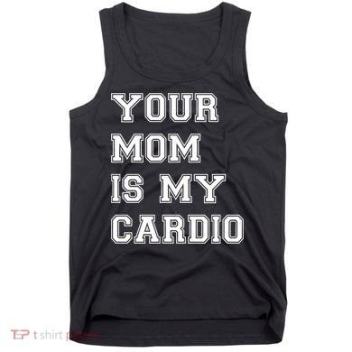 Funny Sarcastic Workout Tee Your Mom Is My Cardio Gift Tank Top