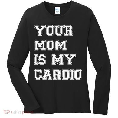 Funny Sarcastic Workout Tee Your Mom Is My Cardio Gift Women's Long Sleeve Shirt