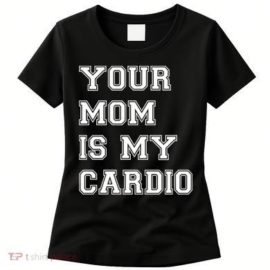 Funny Sarcastic Workout Tee Your Mom Is My Cardio Gift Women's T-Shirt