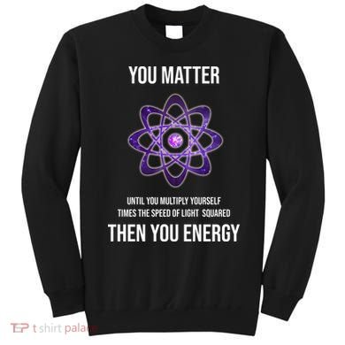 Funny Science You Matter Energy Sweatshirt