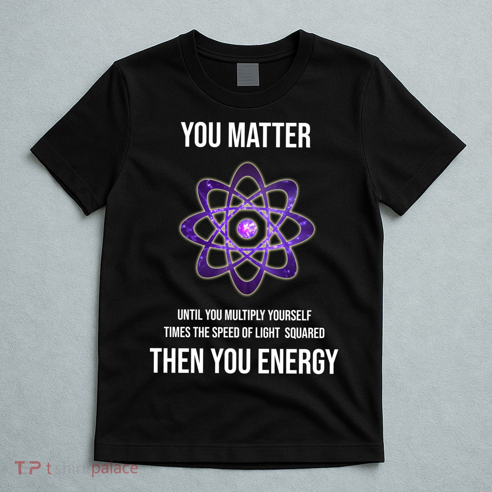Funny Science You Matter Energy T-Shirt