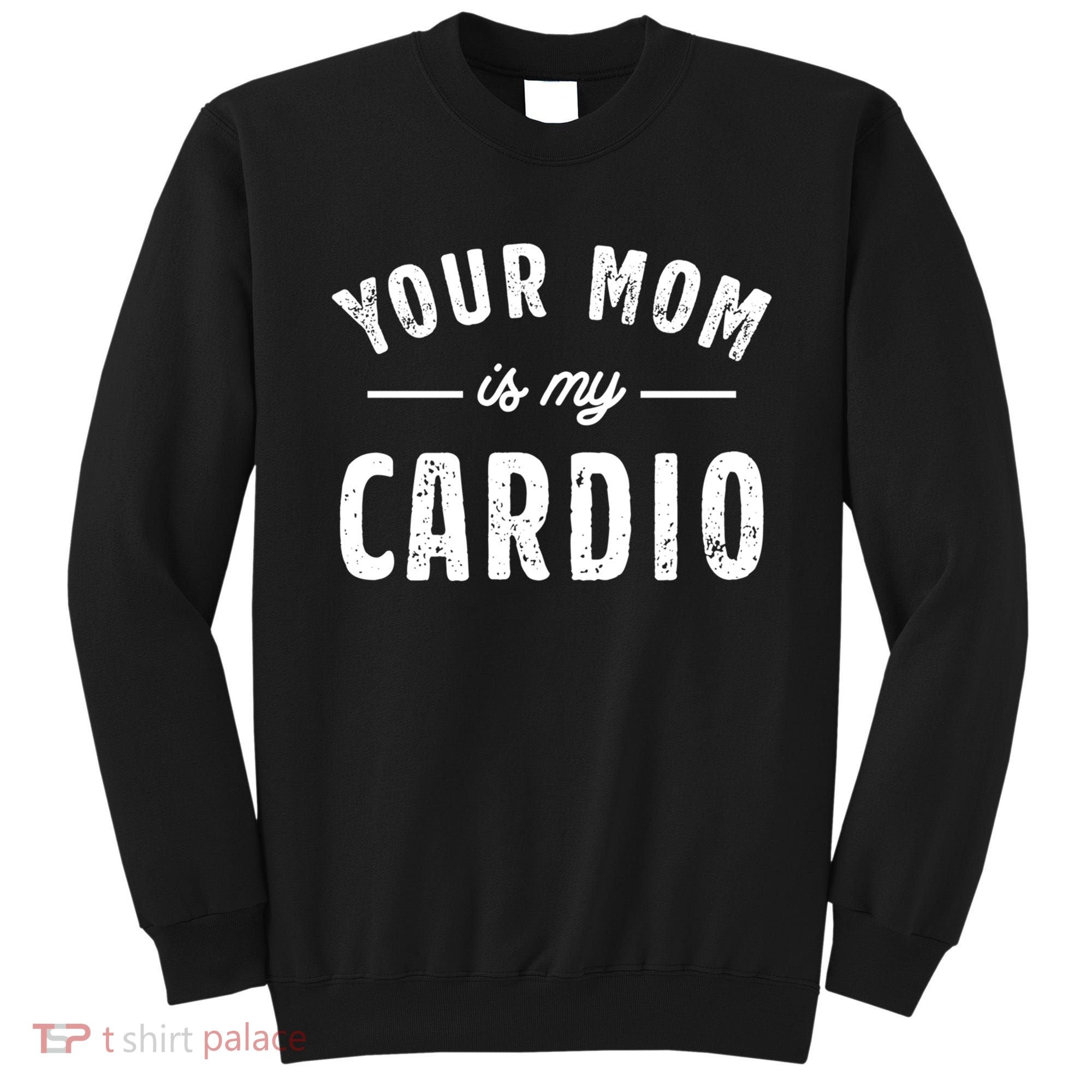 Funny Saying Your Mom Is My Cardio Cool Gift Sweatshirt
