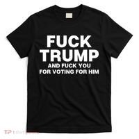 Fuck Trump And Fuck You For Voting For Him T-Shirt thumb 0