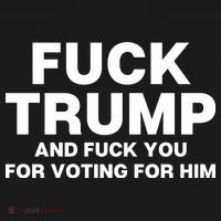 Fuck Trump And Fuck You For Voting For Him T-Shirt thumb 7