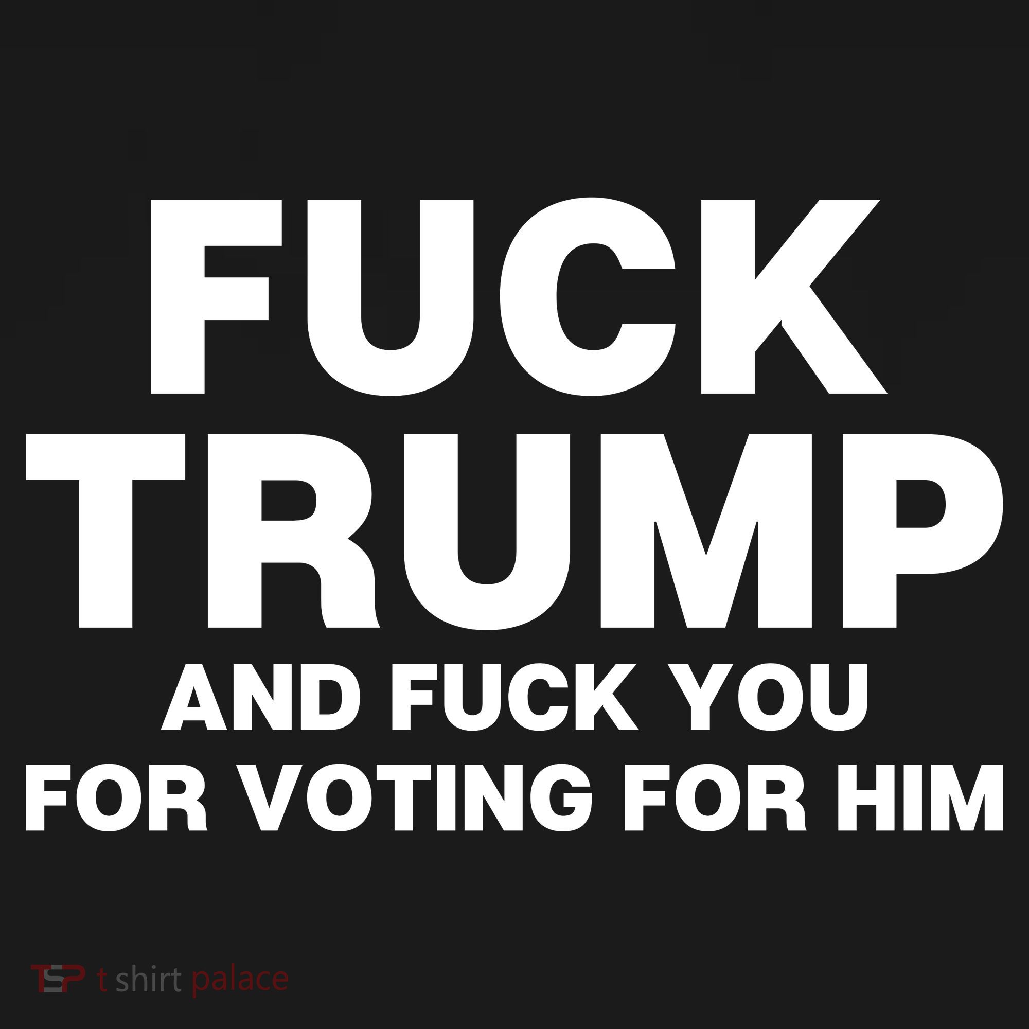 Fuck Trump And Fuck You For Voting For Him T-Shirt