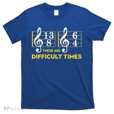 Funny These Are Difficult Times Gift Funny Music Lover Gift T-Shirt