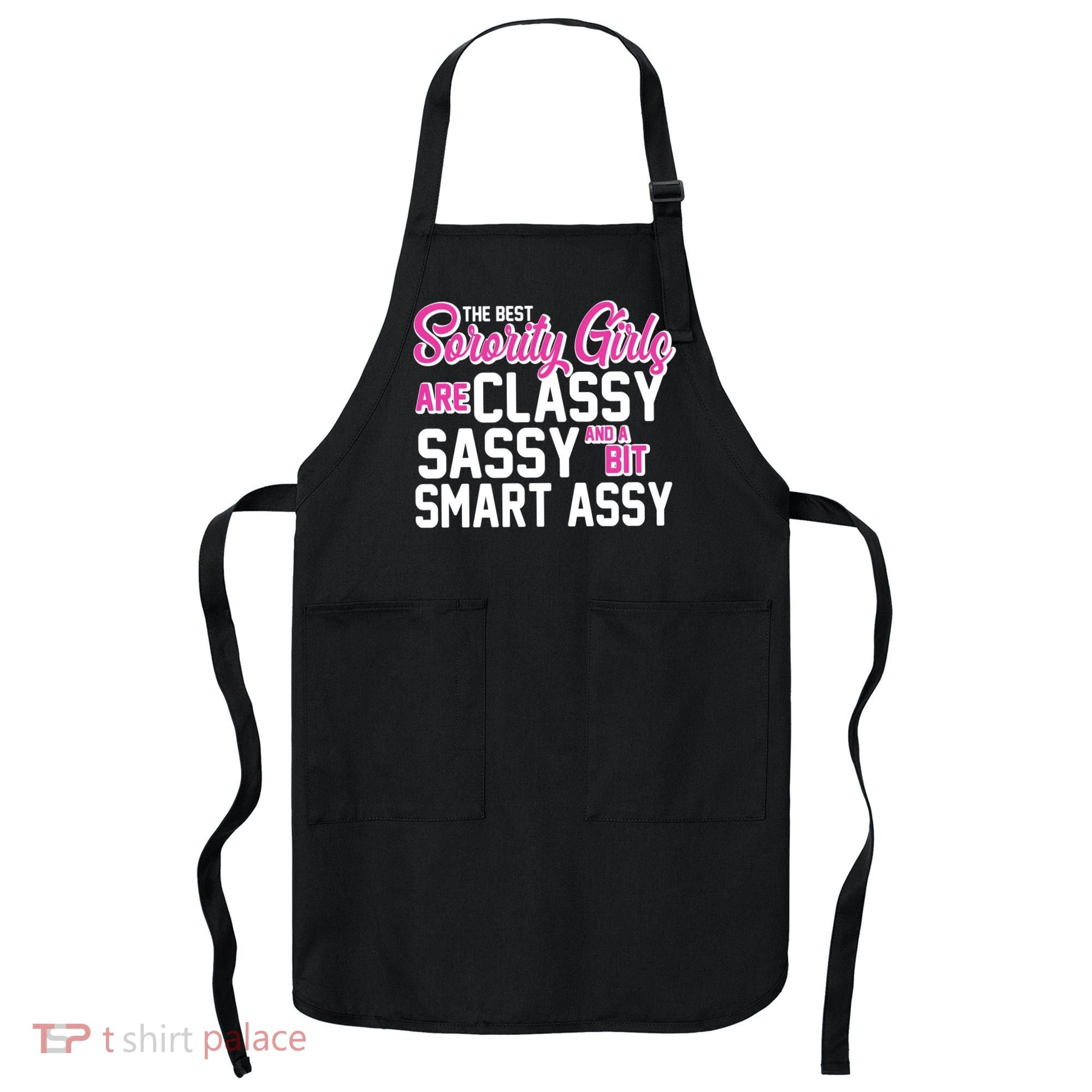 Funny The Best Sorority Girls Are Classy Sassy and bit Smart Assy Apron