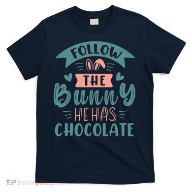 Follow The Bunny He Has Chocolate Funny Easter T-Shirt