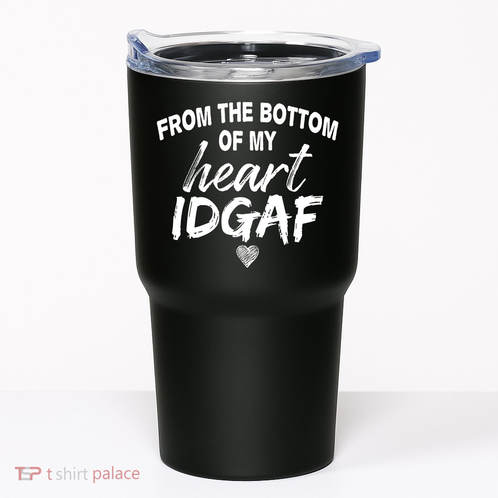 From The Bottom Of My Heart IDGAF Tumbler