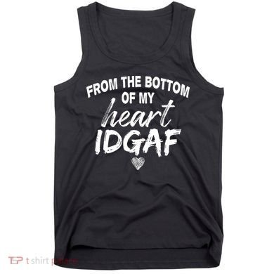 From The Bottom Of My Heart IDGAF Tank Top