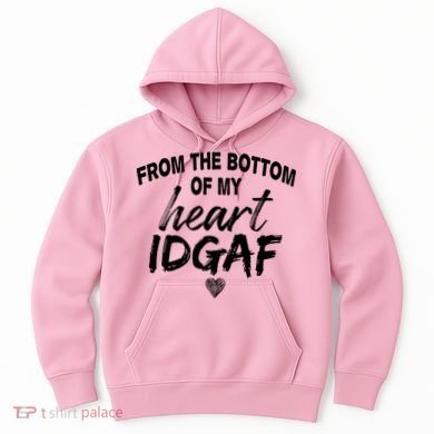 From The Bottom Of My Heart IDGAF Hoodie