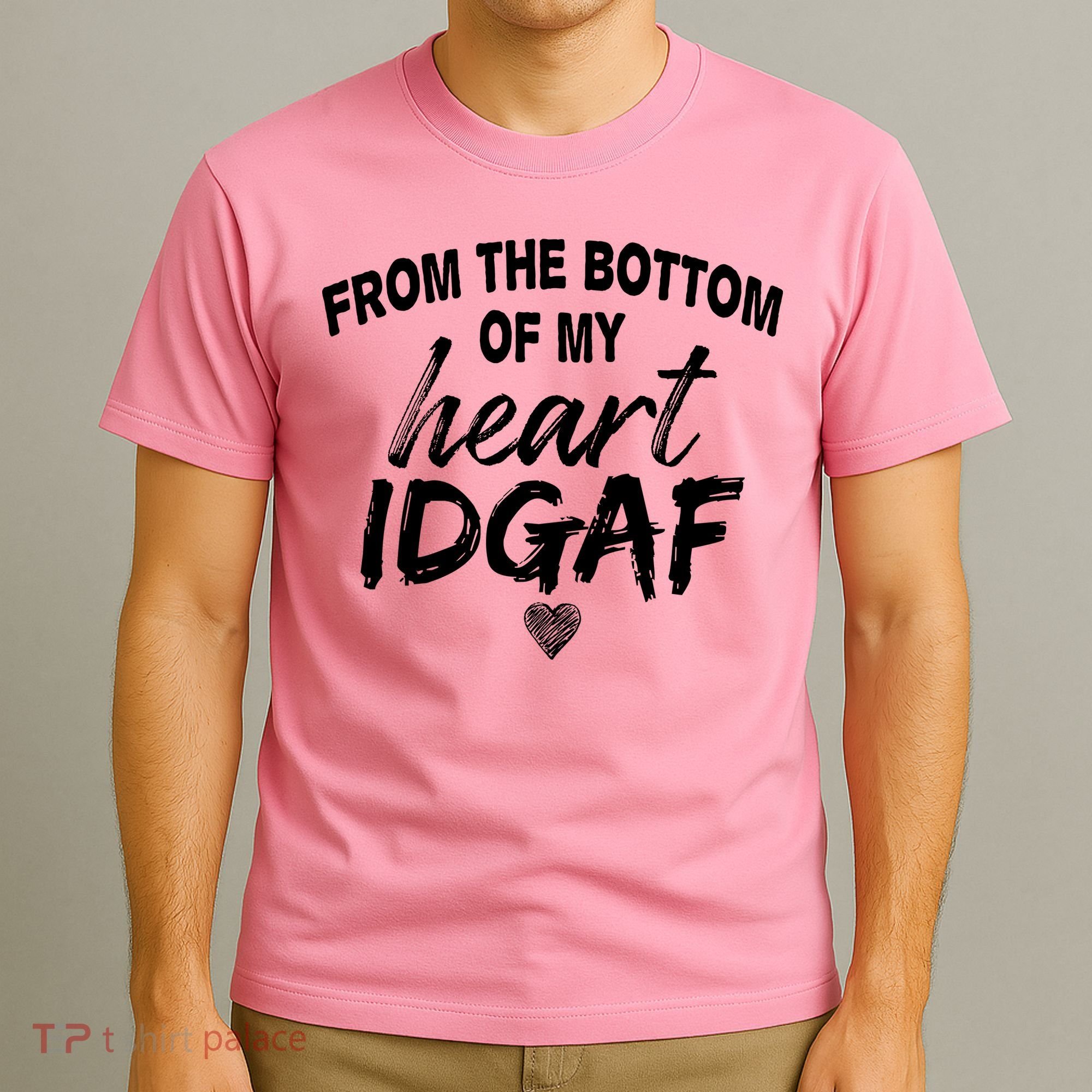 From The Bottom Of My Heart IDGAF T-Shirt