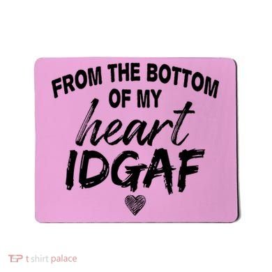 From The Bottom Of My Heart IDGAF Mousepad