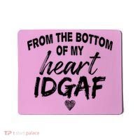 From The Bottom Of My Heart IDGAF Mousepad thumb 0