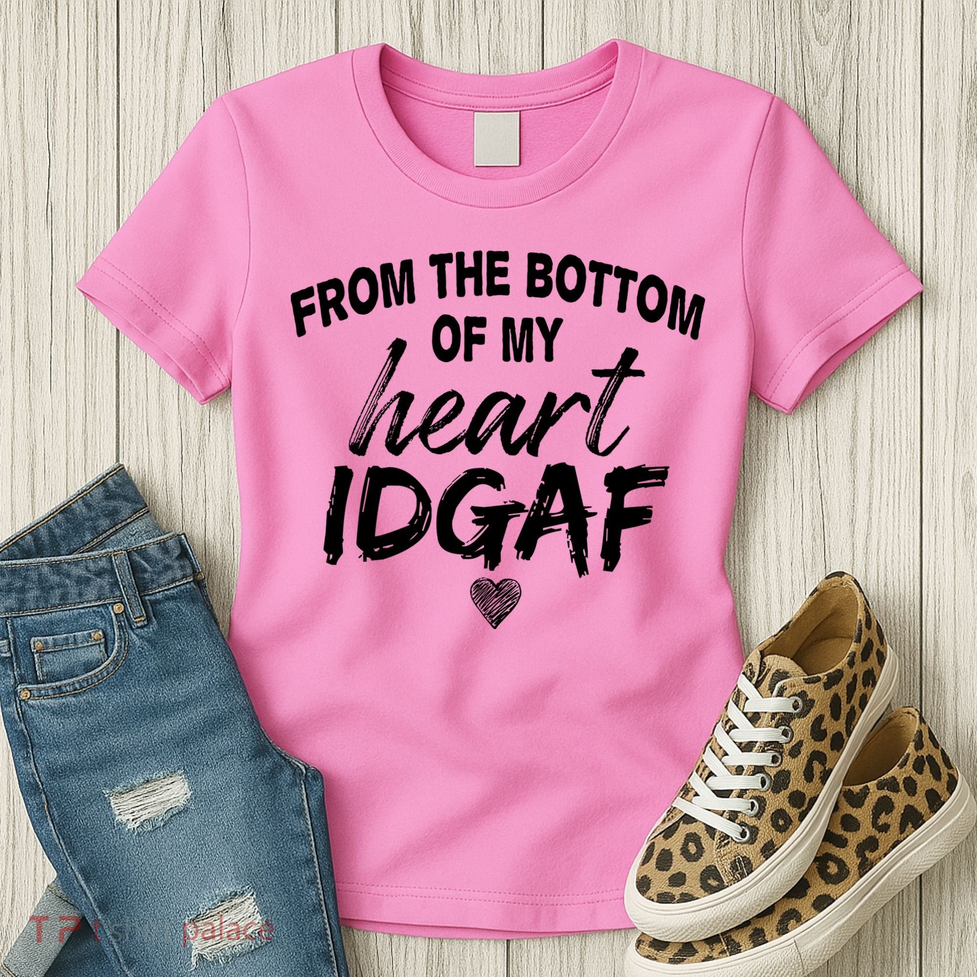 From The Bottom Of My Heart IDGAF Women's T-Shirt