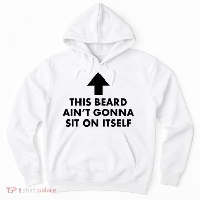 Funny This Beard Ain't Gonna Sit On Itself Gift Hoodie