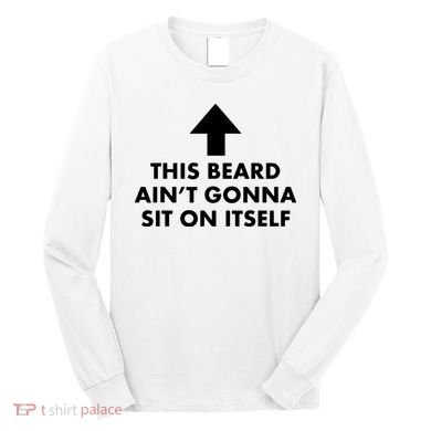 Funny This Beard Ain't Gonna Sit On Itself Gift Long Sleeve Shirt