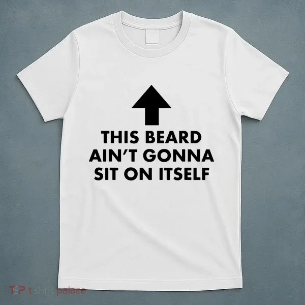 Funny This Beard Ain't Gonna Sit On Itself Gift T-Shirt