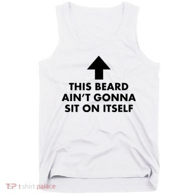 Funny This Beard Ain't Gonna Sit On Itself Gift Tank Top