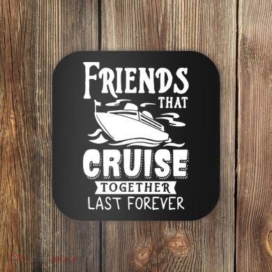 Friends That Cruise Together Last Forever Coaster