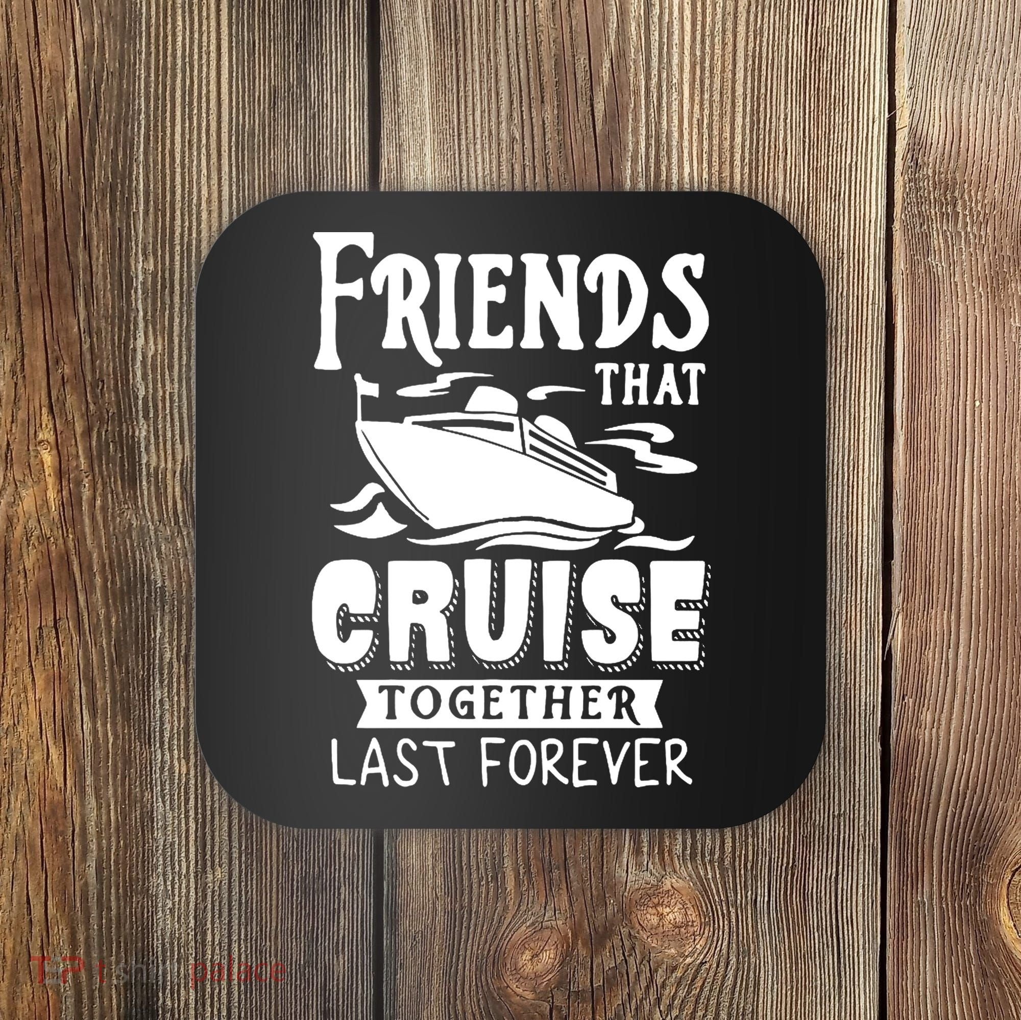 Friends That Cruise Together Last Forever Coaster