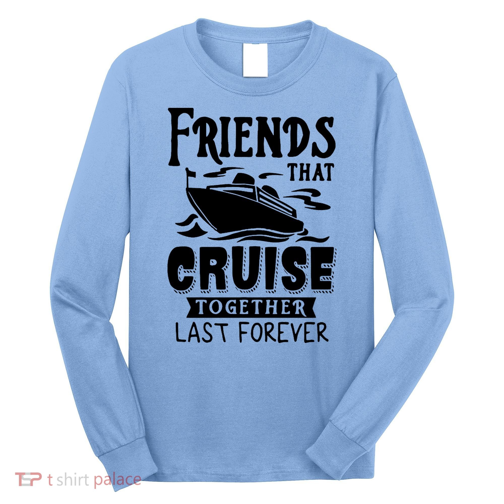 Friends That Cruise Together Last Forever Long Sleeve Shirt