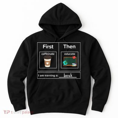 First Then Caffeinate Educate I Am Earning A Break Teacher Hoodie