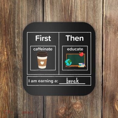 First Then Caffeinate Educate I Am Earning A Break Teacher Coaster