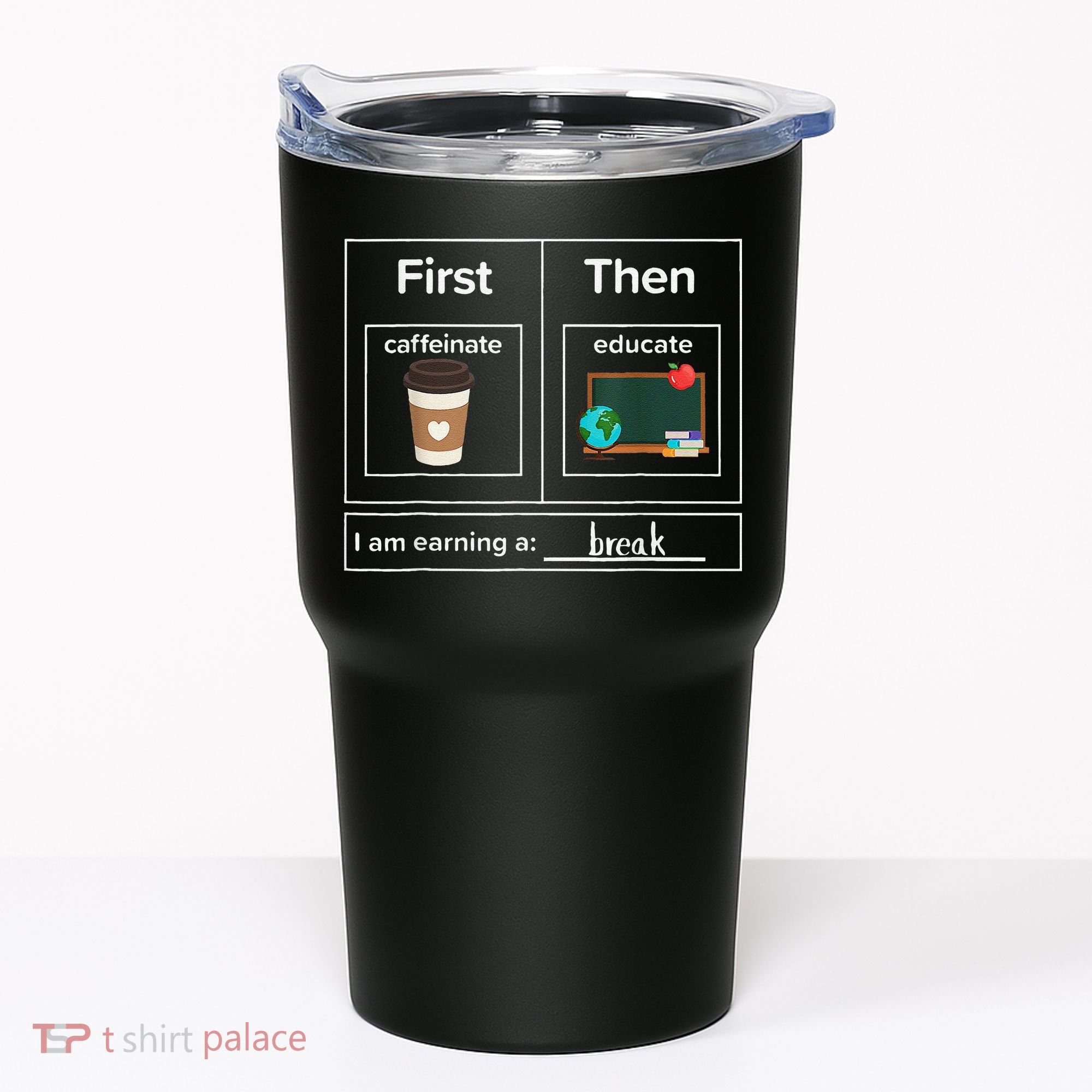 First Then Caffeinate Educate I Am Earning A Break Teacher Tumbler