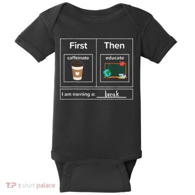 First Then Caffeinate Educate I Am Earning A Break Teacher Baby Bodysuit