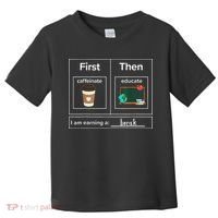 First Then Caffeinate Educate I Am Earning A Break Teacher Toddler T-Shirt thumb 0